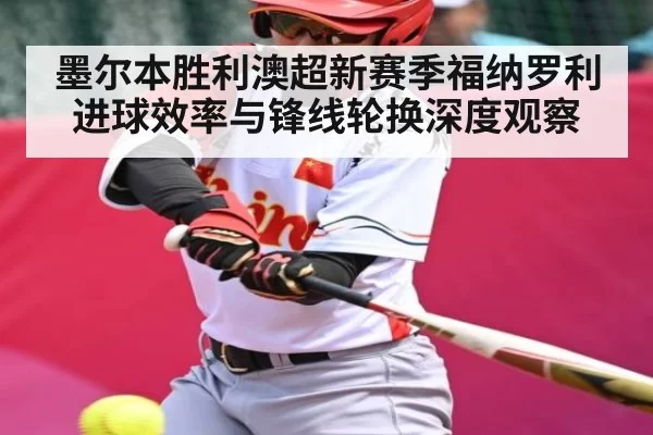 墨尔本胜利澳超新赛季福纳罗利进球效率与锋线轮换深度观察