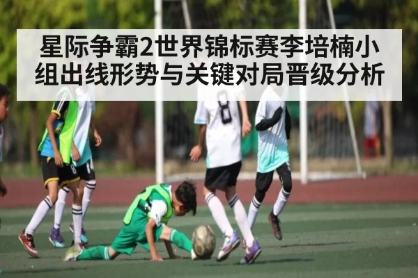 星际争霸2世界锦标赛李培楠小组出线形势与关键对局晋级分析